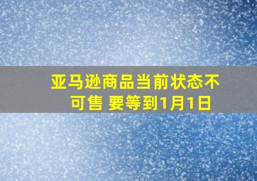 亚马逊商品当前状态不可售 要等到1月1日